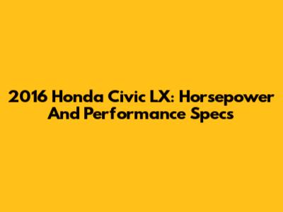 2016 Honda Civic LX: Horsepower And Performance Specs