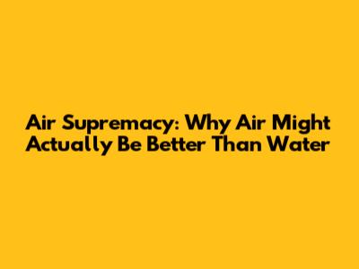Air Supremacy: Why Air Might Actually Be Better Than Water