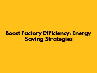 Boost Factory Efficiency: Energy Saving Strategies