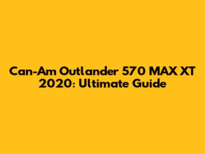 Can-Am Outlander 570 MAX XT 2020: Ultimate Guide