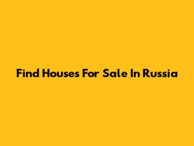Find Houses For Sale In Russia