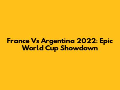 France Vs Argentina 2022: Epic World Cup Showdown