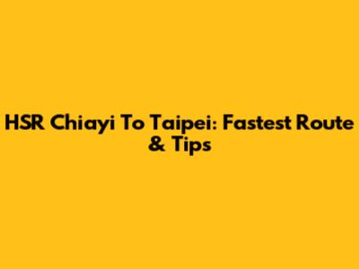 HSR Chiayi To Taipei: Fastest Route & Tips