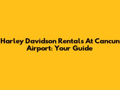 Harley Davidson Rentals At Cancun Airport: Your Guide