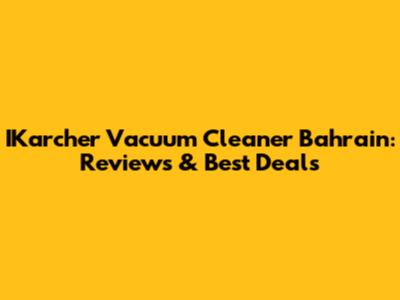 IKarcher Vacuum Cleaner Bahrain: Reviews & Best Deals