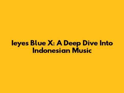 Ieyes Blue X: A Deep Dive Into Indonesian Music