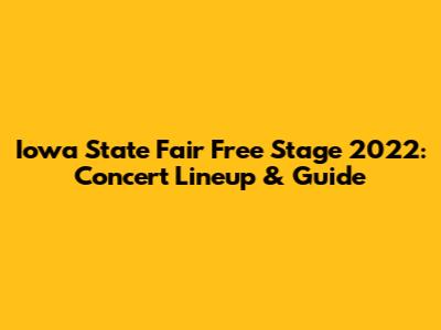 Iowa State Fair Free Stage 2022: Concert Lineup & Guide