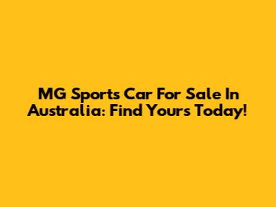 MG Sports Car For Sale In Australia: Find Yours Today!
