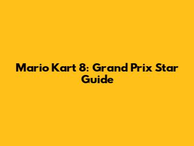 Mario Kart 8: Grand Prix Star Guide
