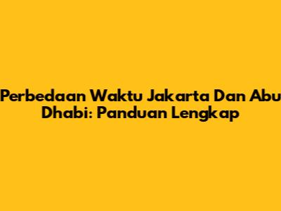 Perbedaan Waktu Jakarta Dan Abu Dhabi: Panduan Lengkap