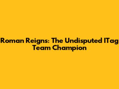 Roman Reigns: The Undisputed ITag Team Champion