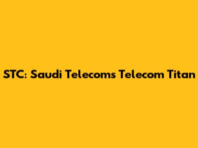 STC: Saudi Telecom's Telecom Titan