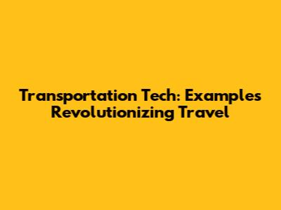 Transportation Tech: Examples Revolutionizing Travel